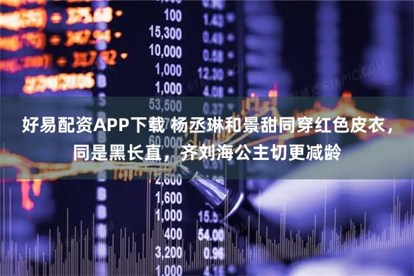 好易配资APP下载 杨丞琳和景甜同穿红色皮衣，同是黑长直，齐刘海公主切更减龄