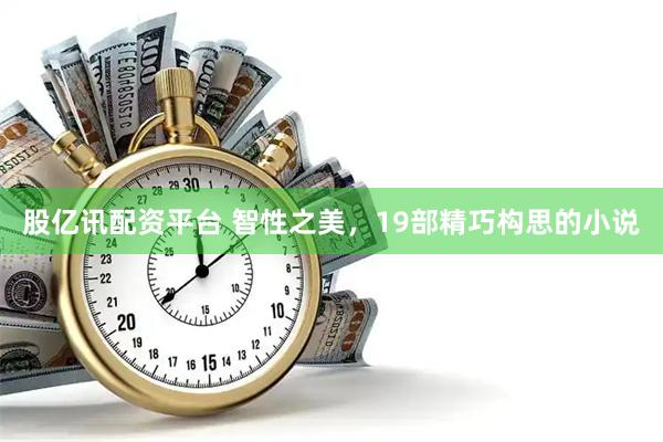 股亿讯配资平台 智性之美，19部精巧构思的小说