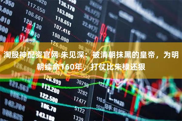 淘股神配资官网 朱见深：被清朝抹黑的皇帝，为明朝续命160年，打仗比朱棣还狠