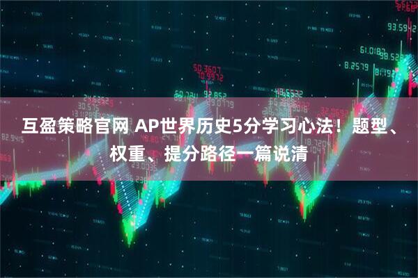 互盈策略官网 AP世界历史5分学习心法！题型、权重、提分路径一篇说清